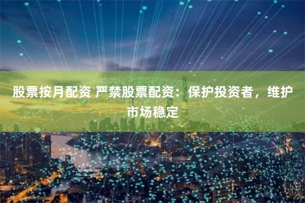 股票按月配资 严禁股票配资：保护投资者，维护市场稳定