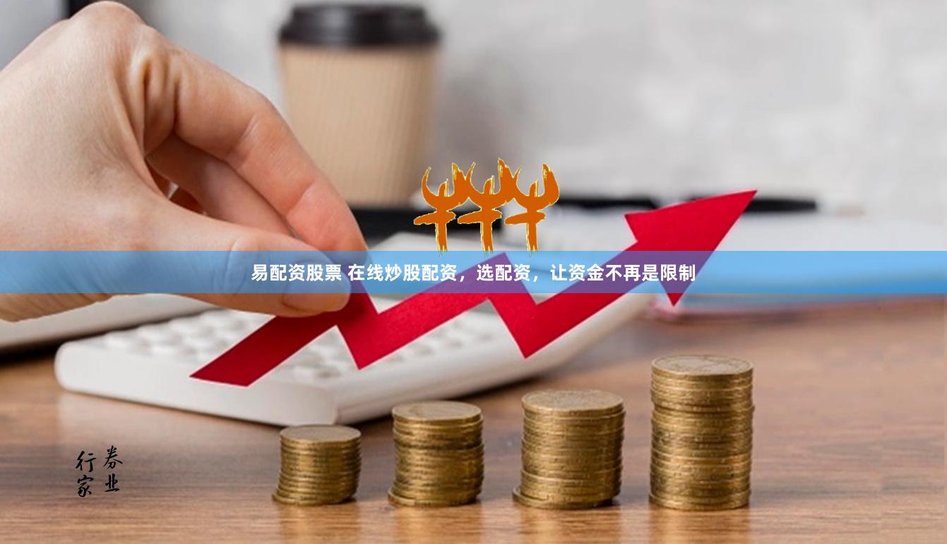 易配资股票 在线炒股配资，选配资，让资金不再是限制