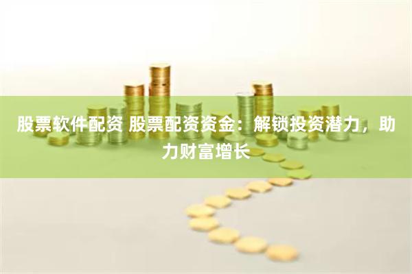 股票软件配资 股票配资资金：解锁投资潜力，助力财富增长