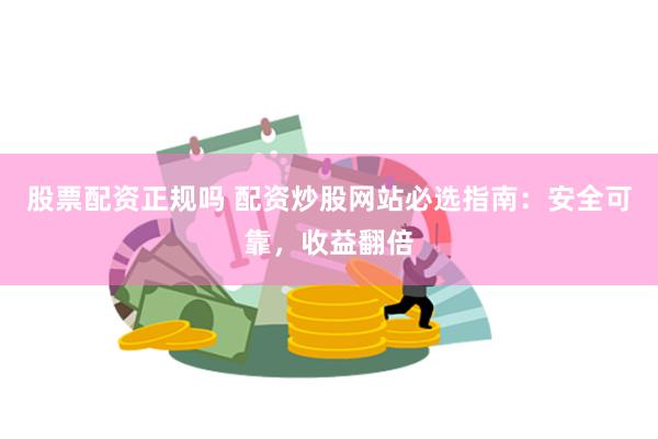 股票配资正规吗 配资炒股网站必选指南：安全可靠，收益翻倍