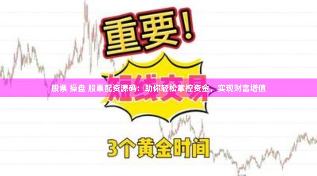 股票 操盘 股票配资源码：助你轻松掌控资金，实现财富增值