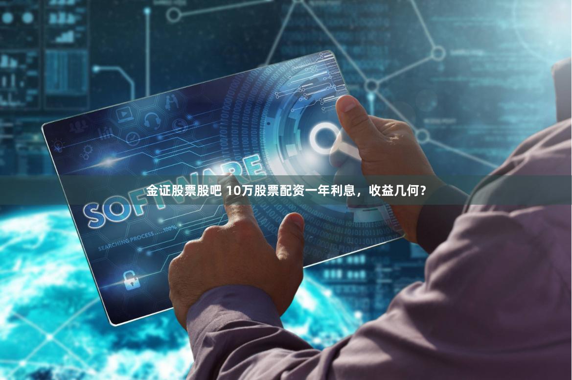 金证股票股吧 10万股票配资一年利息，收益几何？