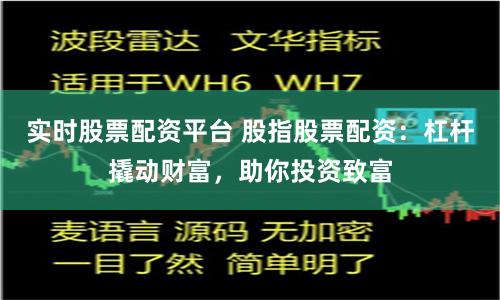 实时股票配资平台 股指股票配资：杠杆撬动财富，助你投资致富