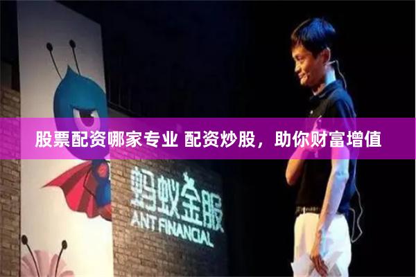 股票配资哪家专业 配资炒股，助你财富增值