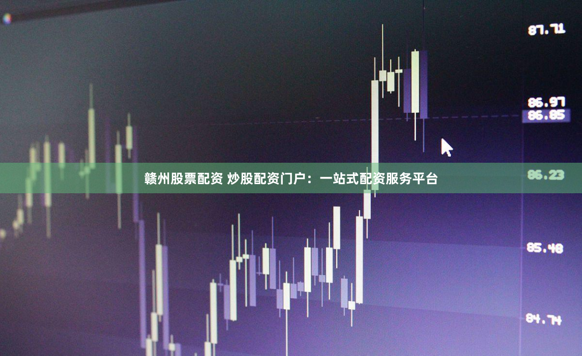 赣州股票配资 炒股配资门户：一站式配资服务平台