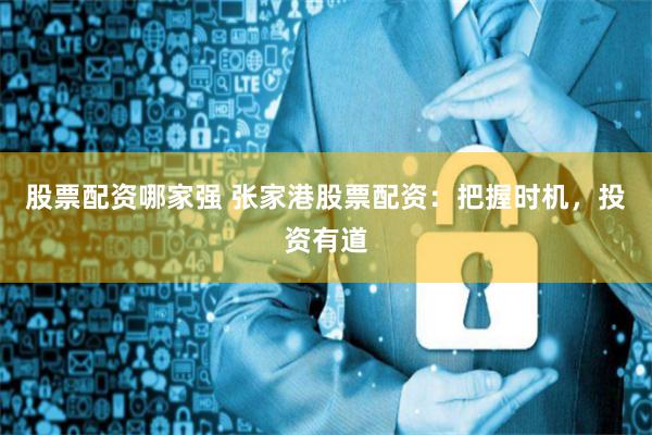 股票配资哪家强 张家港股票配资：把握时机，投资有道