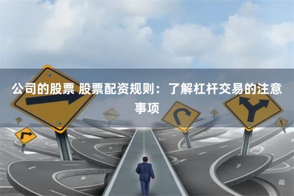 公司的股票 股票配资规则：了解杠杆交易的注意事项