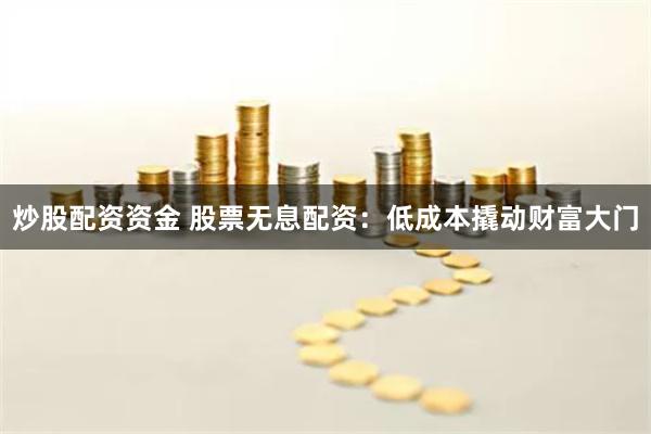 炒股配资资金 股票无息配资：低成本撬动财富大门