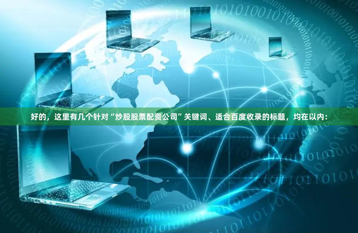 好的，这里有几个针对“炒股股票配资公司”关键词、适合百度收录的标题，均在以内：